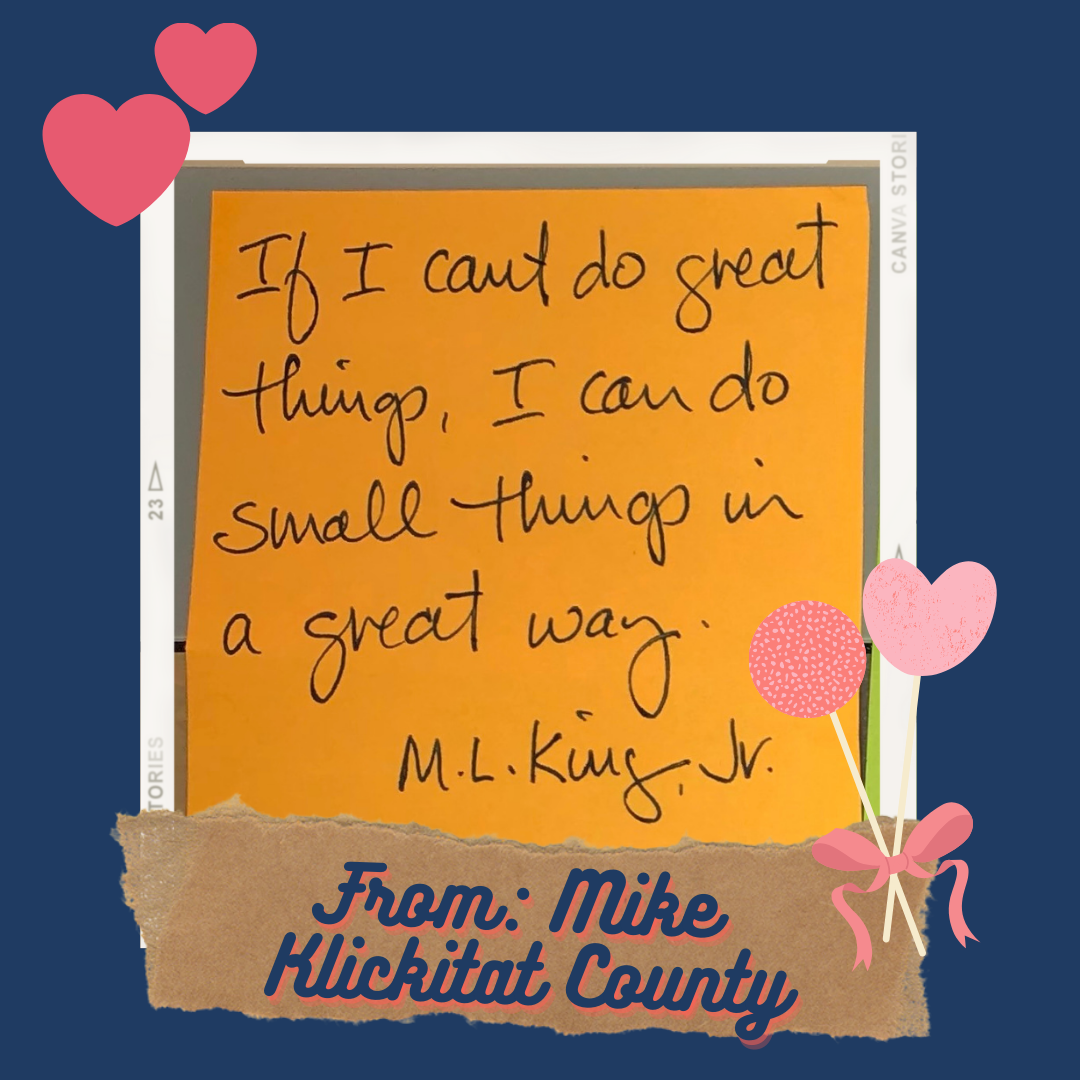If I can't do great things, I can do small things in a great way. MLKing Jr. From Mike Klickitat County