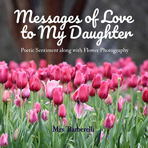 Messages of Love to My Daughter: Poetic Sentiment along with Flower Photography