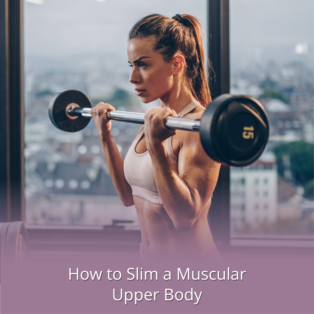 How To Slim Down A Muscular Upper Body - Advice For Women