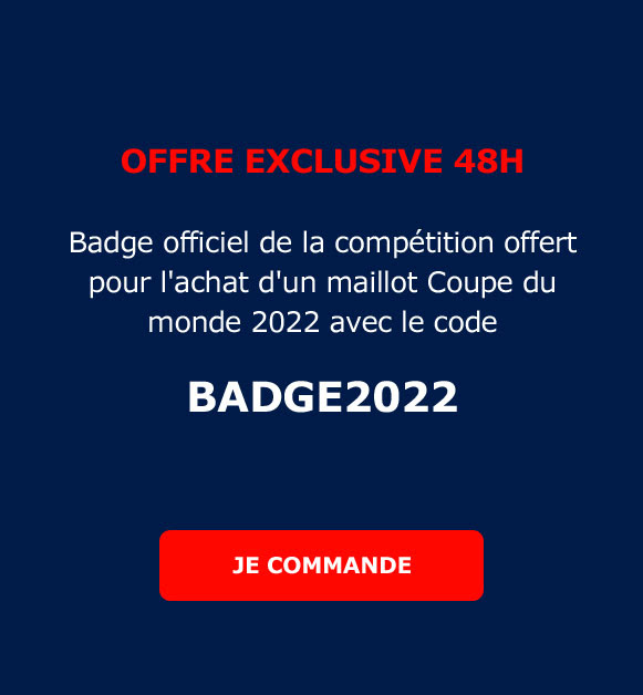 Offre exclusive 48h Badge officiel de la compétition offert pour l'achat d'un maillot Coupe du monde 2022 avec le code BADGE2022 / JE COMMANDE