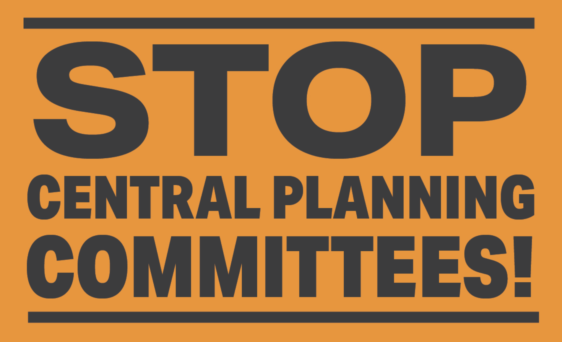 Stop Central Planning Committees! Stop Central Planning Committees!