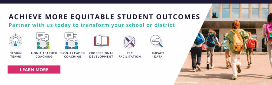 Achieve more equitable student outcomes: Partner with us today to transform your school or district