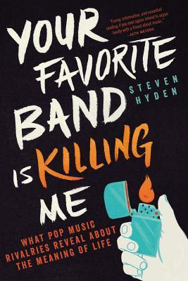Your Favorite Band Is Killing Me: What Pop Music Rivalries Reveal About the Meaning of Life PDF