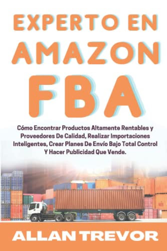 Experto en Amazon FBA: Cómo Encontrar Productos Altamente Rentables y Proveedores De Calidad, Realizar Importaciones Inteligentes, Crear Planes De ... Hacer Publicidad Que Vende (Spanish Edition)