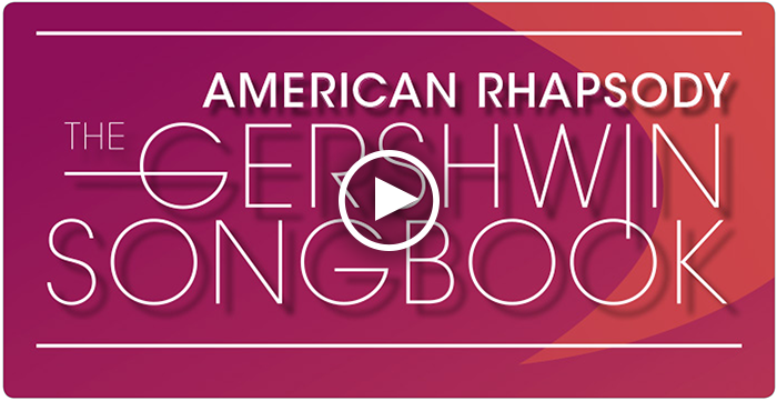 Watch Video: AMERICAN RHAPSODY: THE GERSHWIN SONGBOOK