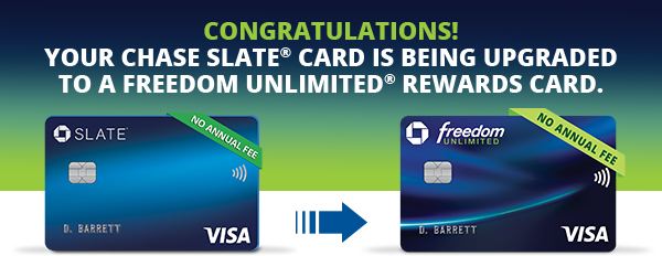Congratulations! Your Chase Slate(R) card is being upgraded to a Freedom Unlimited(R) rewards card.