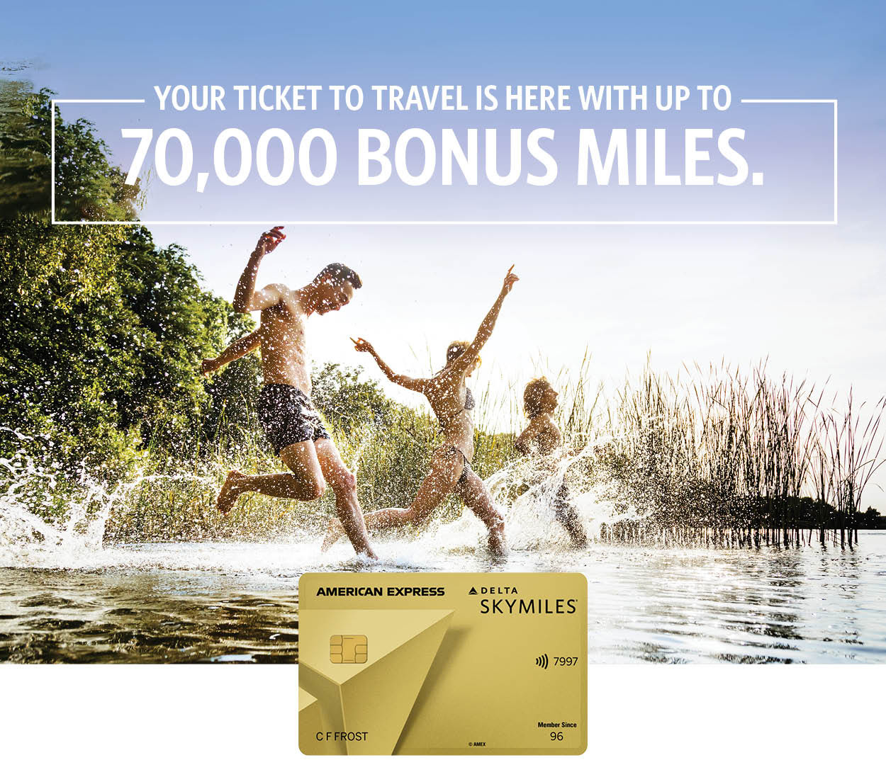 YOUR TICKET TO TRAVEL IS HERE WITH UP TO 70,000 BONUS MILES.