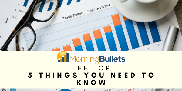 Morning Bullets - 5 Things You Need to Know