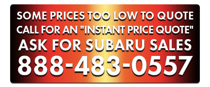 Some prices too low to quote CALL FOR AN INSTANT PRICE QUOTE
ASK FOR SUBARU SALES 888-483-0557