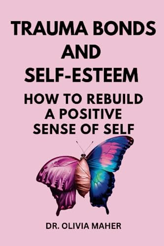 Trauma Bonds and Self-Esteem: How To Rebuild a Positive Sense of Self (The Transformative Trauma Healing Series: Empowering You to Reclaim Your Life)