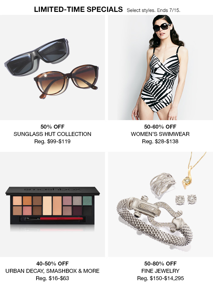 Limited-Time Specials, Select styles, Ends 7/15, 50 percent Off Sunglass Hut Collection, 50-60 percent Off Women’s Swimwear, 40-50 percent Off Urban Decay, Smashbox and More, 50-80 percent Off Fine Jewelry