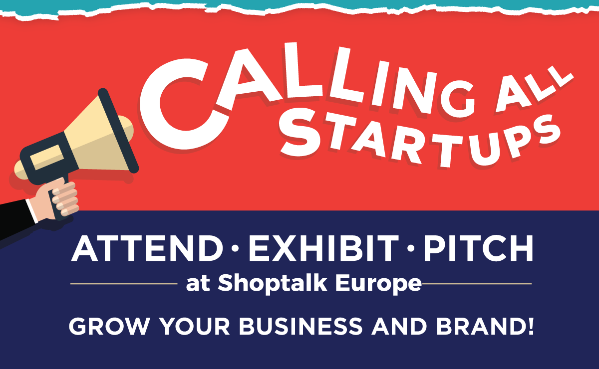 Calling All Startups! -- Attend, Exhibit, Pitch at Shoptalk Europe -- Grow Your Business and Brand!