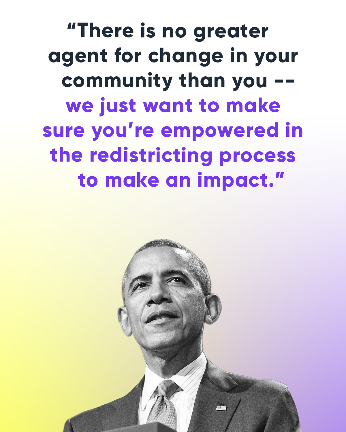 “There is no greater agent for change in your community than you -- we just want to make sure you’re empowered in the redistricting process to make an impact. -- President Obama
