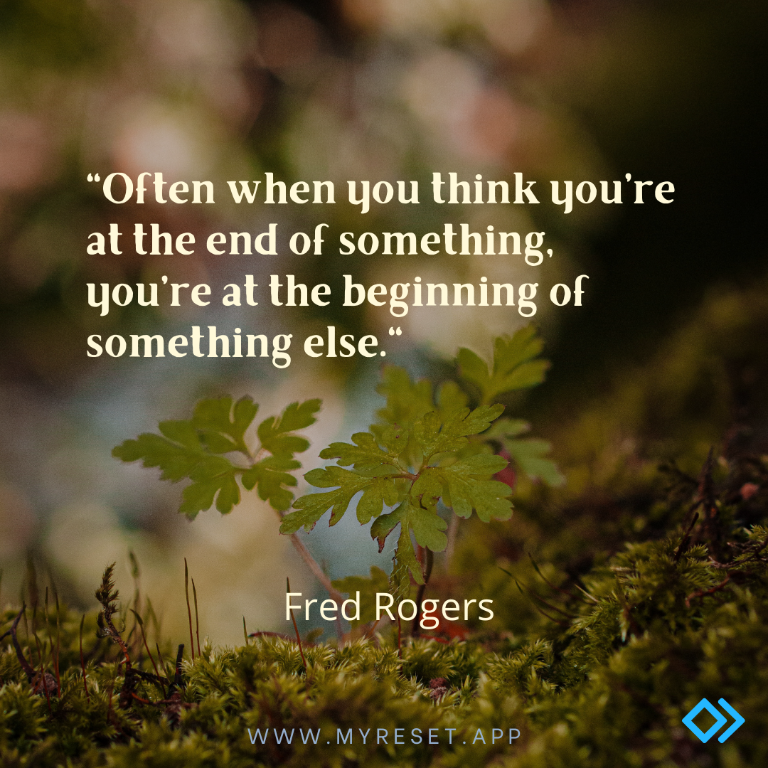 Quote by Fred Rogers - "Often when you think you're at the end of something, you're at the beginning of something else."