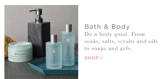 Bath & Body. Do a body good. From soaks, salts, scrubs and oils to soaps and gels. *Shop