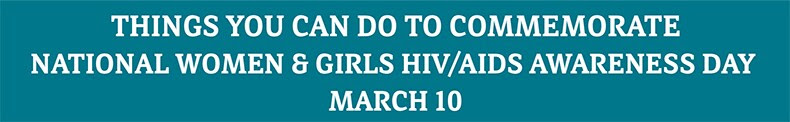 Things you can do to commemorate National Women & Girls HIV/AIDS Awarenes Day March 10