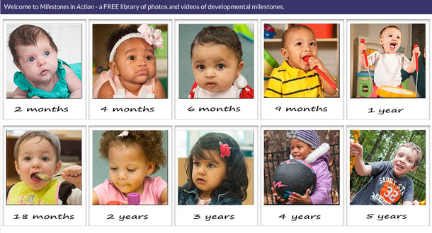 Click on this image to see photos and video examples of important developmental milestones. Use this library as an aid in completing the milestones checklist for your child’s age. To see these photos and videos with milestones checklists, go to www.cdc.gov/Milestones. 