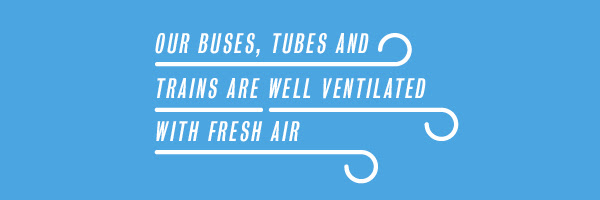 Our Buses, Tubes and Trains are well ventilated with fresh air
