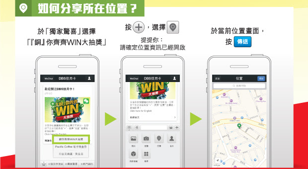 只要以智能手機進入DBS信用卡WeChat官方帳號，於功能表按”+”並選擇”位置”，再按"傳送"，即可分享你的所在位置