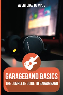 GarageBand Basics: The Complete Guide to GarageBand EPUB