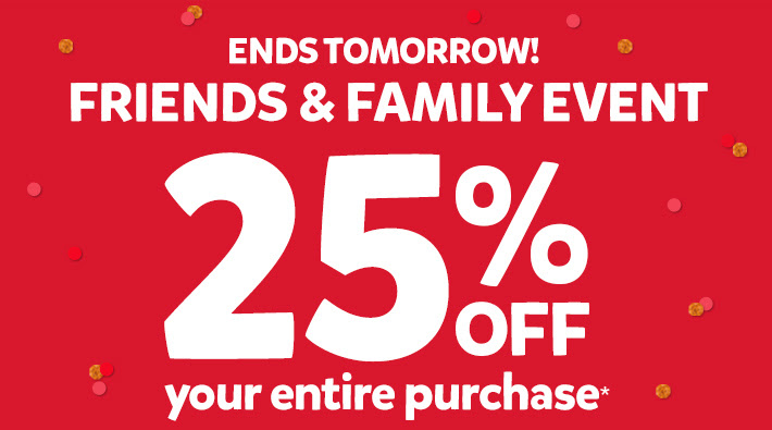 Ends Tomorrow! Friends & Family Event, 25% off your entire purchase*