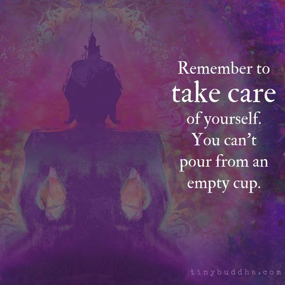 Remember to take care of yourself. You can't pour from an empty cup.
