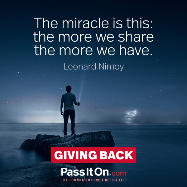 The miracle is this: the more we share the more we have. Leonard Nimoy