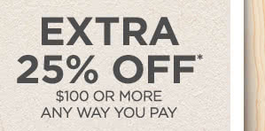 Extra 25% off* $100 or more any way you pay