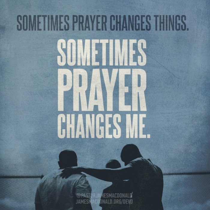 Sometimes prayer changes things. Sometimes prayer changes me.