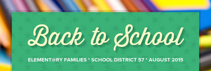 Back to School
ELEMENT@RY FAMILIES * SCHOOL DISTRICT 57 * AUGUST 2015