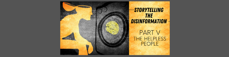 Storytelling the disinformation. Part V. The helpless people.