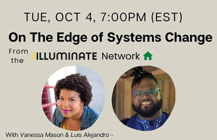 TUE, OCT 4, 7:00PM (EST), On The Edge of Systems Change, from the Illuminate Network. A clubhouse chat With Vanessa Mason & Luis Alejandro - 