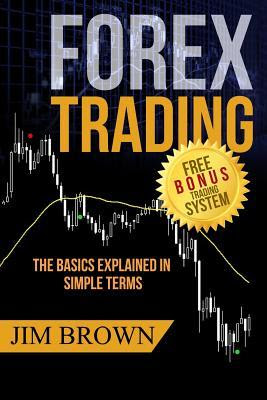 Forex Trading - The Basics Explained in Simple Terms: (Bonus System Incl. Videos) (Forex, Forex for Beginners, Make Money Online, Currency Trading, Foreign Exchange, Trading Strategies, Day Trading) PDF