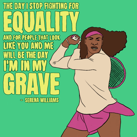 The day I stop fighting for equality and for people that look like you and me will be the day I'm in my grave. -  Serena Williams