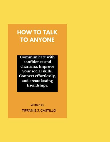 HOW TO TALK TO ANYONE:: Communicate with confidence and charisma, Improve your social skills, connect effortlessly and create lasting friendships
