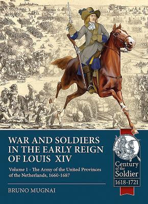 War and Soldiers in the Early Reign of Louis XIV: Volume 1 - The Army of the United Provinces of the Netherlands, 1660-1687 EPUB