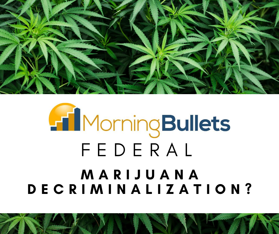 Morning Bullets - Federal Marijuana Decriminalization