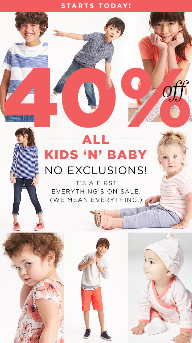 STARTS TODAY! 40% OFF ALL KIDS 'N' BABY NO EXCLUSIONS! IT'S A FIRST! EVERYTHING'S ON SALE! (WE MEAN EVERYTHING.)