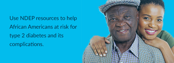 Use NDEP resources to help African Americans at risk for type 2 diabetes and its complications.