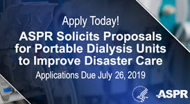 Graphic that says: Apply Today! ASPR Solicits Proposols for Portable Dialysis Units to Improve Disaster Care, Applications Due July 26, 2019