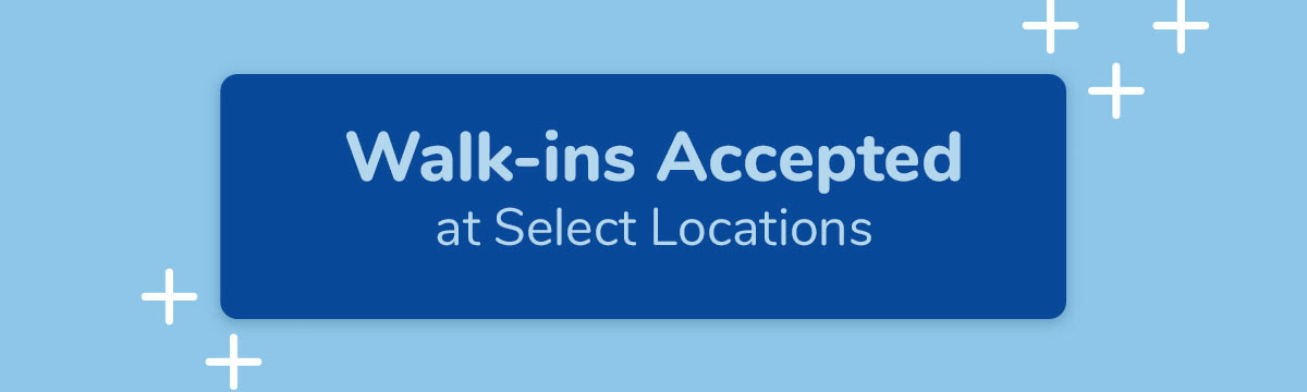 Walk-ins Accepted at Select Locations