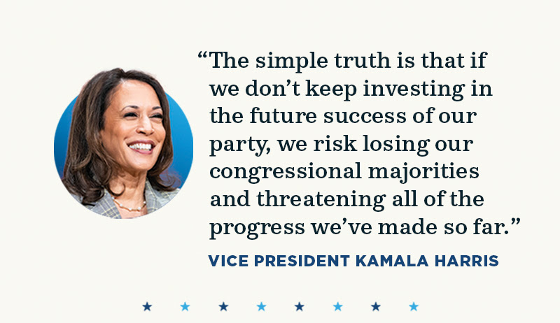 The simple truth is that if we don’t keep investing in the future success of our party, we risk losing our congressional majorities and threatening all of the progress we’ve made so far. -- Vice President Kamala Harris