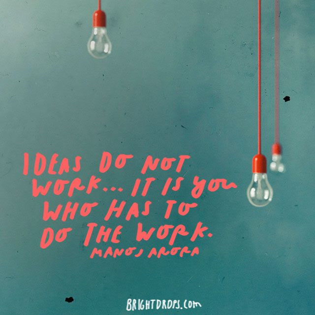 “Ideas do not work..It is YOU who has to do the work.” – Manoj Arora