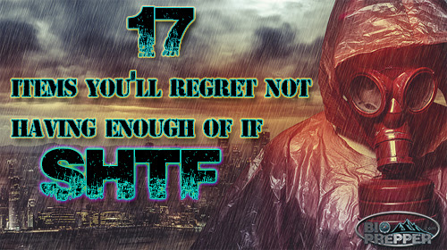 17 Items You’ll Regret Not Having Enough of When SHTF 17 Items You’ll Regret Not Having Enough of When SHTF