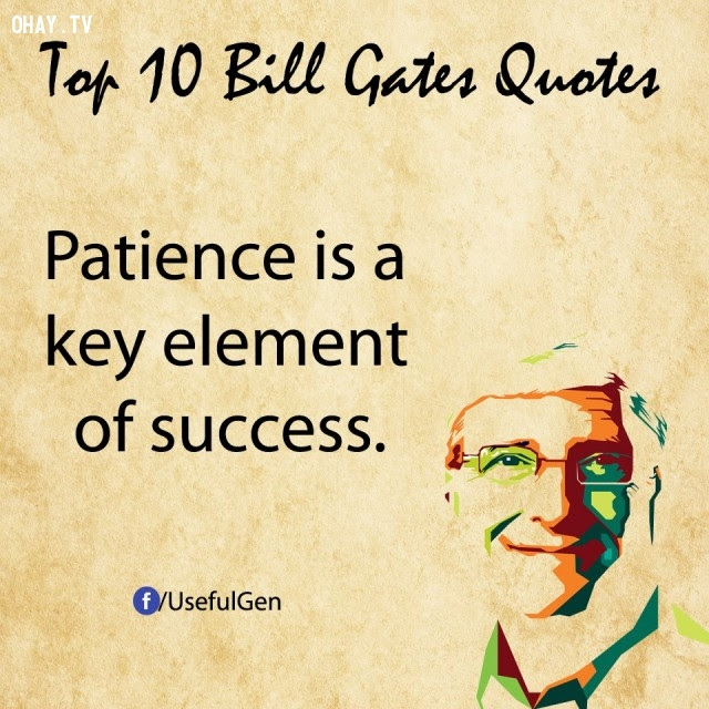 10. Kiên nhẫn là yếu tố then chốt của thành công.,câu nói bất hủ,tỷ phú Bill Gates,câu hói hay,suy ngẫm,bài học cuộc sống