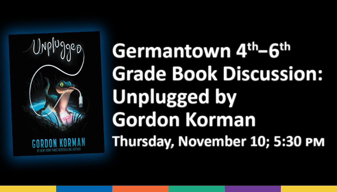 A black background a book cover for Unplugged by Gordon Korman. White text reads Germantown 4th-6th Grade Book Discussion: Unplugged by Gordon Korman Thursday, November 10; 5:30pm 