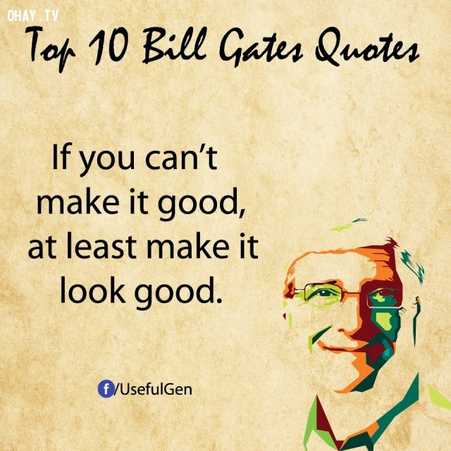 4. Nếu bạn không thể làm tốt thì ít nhất hãy làm cho nó trông có vẻ tốt.,câu nói bất hủ,tỷ phú Bill Gates,câu hói hay,suy ngẫm,bài học cuộc sống