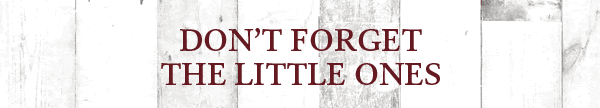 Don’t forget the little ones Don’t forget the little ones