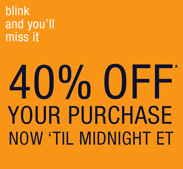 blink and you'll miss it | 40% OFF YOUR PURCHASE NOW 'TIL MIDNIGHT ET