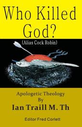 Who Killed God? (alias Cock Robin): Apologetic Theology